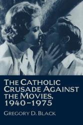 Catholic Crusade Against the Movies, 1940-1975 - Gregory D. Black